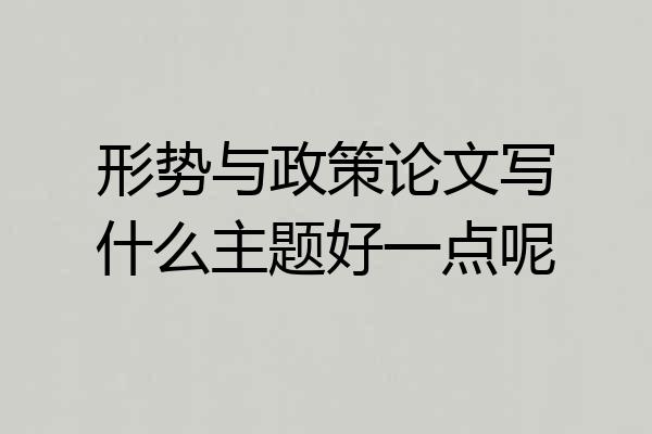 形势与政策论文写什么主题好一点呢