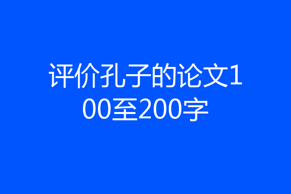 评价孔子的论文100至200字