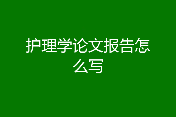 护理学论文报告怎么写
