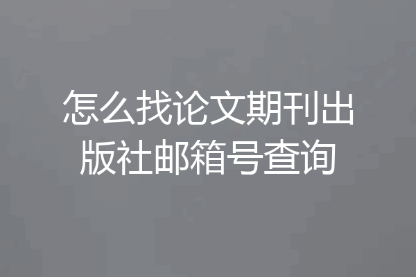 怎么找论文期刊出版社邮箱号查询