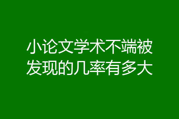 小论文学术不端被发现的几率有多大
