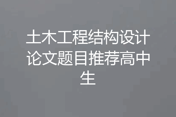 土木工程结构设计论文题目推荐高中生