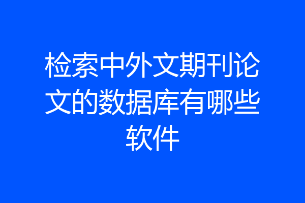 检索中外文期刊论文的数据库有哪些软件
