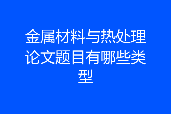 金属材料与热处理论文题目有哪些类型