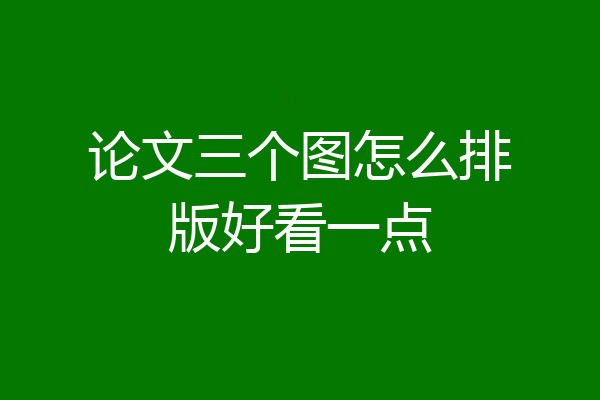 论文三个图怎么排版好看一点