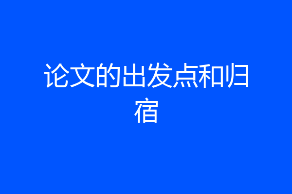 论文的出发点和归宿
