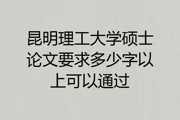 昆明理工大学硕士论文要求多少字以上可以通过