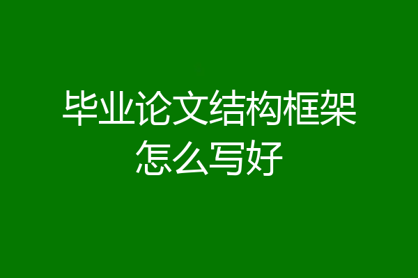 毕业论文结构框架怎么写好