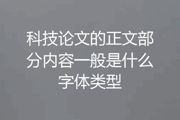 科技论文的正文部分内容一般是什么字体类型