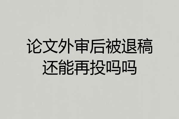 论文外审后被退稿还能再投吗吗