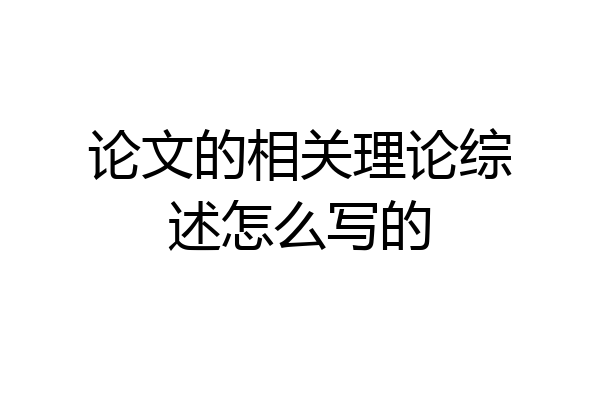 论文的相关理论综述怎么写的