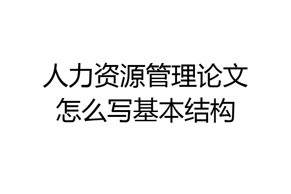 人力资源管理论文怎么写基本结构
