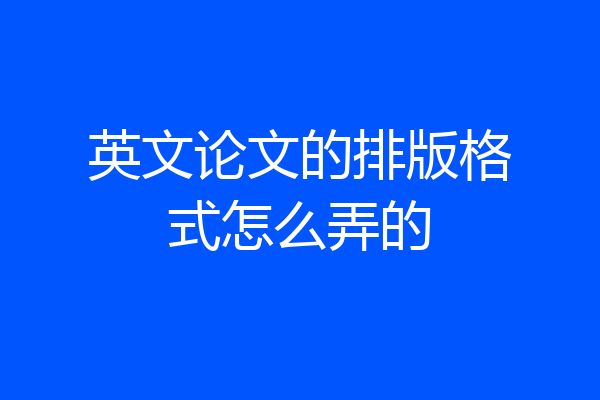 英文论文的排版格式怎么弄的