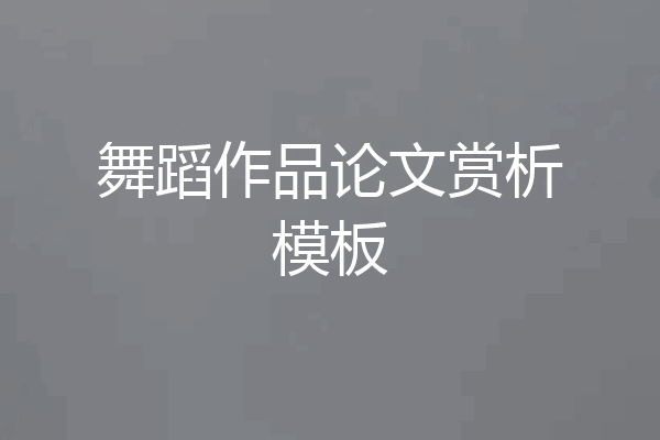 舞蹈作品论文赏析模板