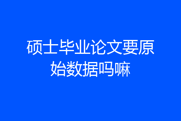 硕士毕业论文要原始数据吗嘛