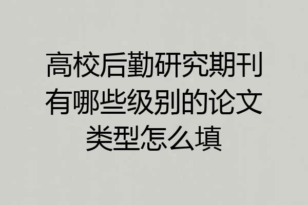 高校后勤研究期刊有哪些级别的论文类型怎么填