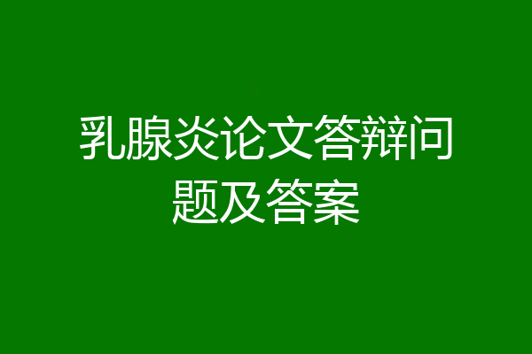 乳腺炎论文答辩问题及答案