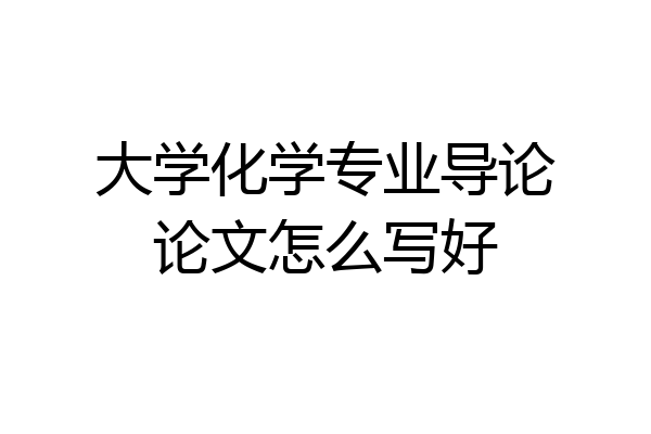 大学化学专业导论论文怎么写好