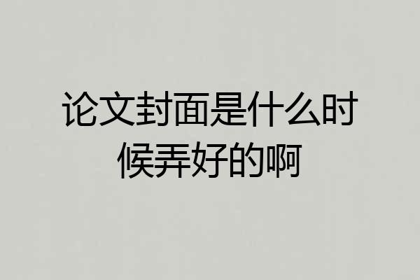 论文封面是什么时候弄好的啊