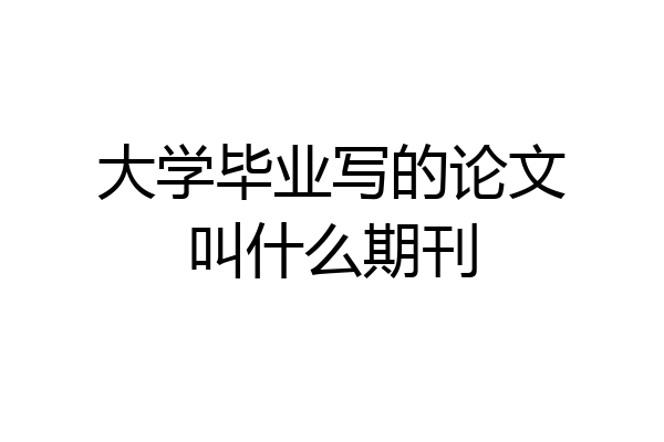 大学毕业写的论文叫什么期刊