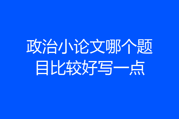 政治小论文哪个题目比较好写一点