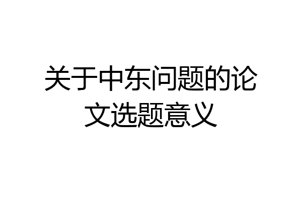 关于中东问题的论文选题意义