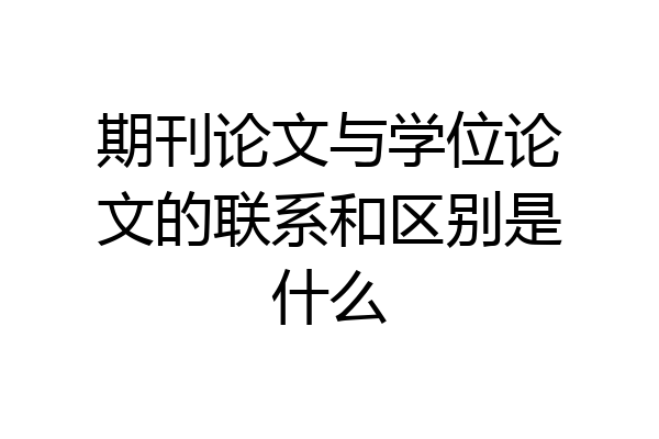 期刊论文与学位论文的联系和区别是什么