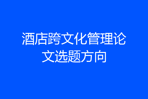 酒店跨文化管理论文选题方向