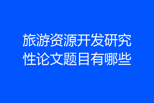 旅游资源开发研究性论文题目有哪些