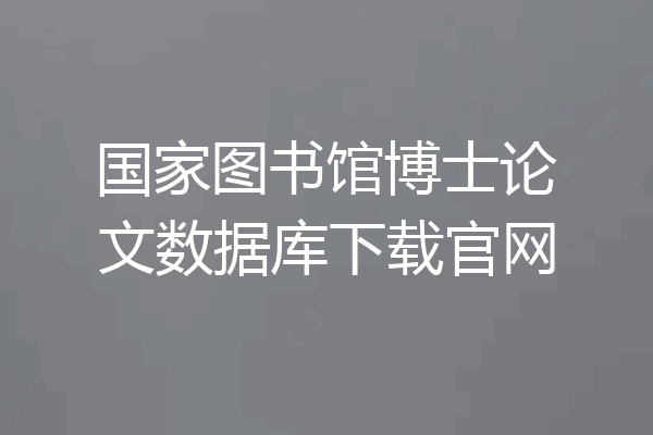 国家图书馆博士论文数据库下载官网