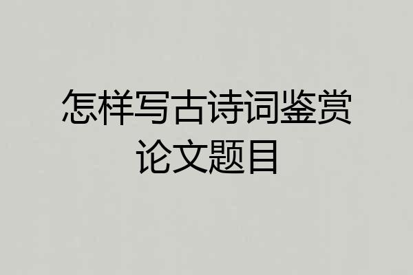 怎样写古诗词鉴赏论文题目