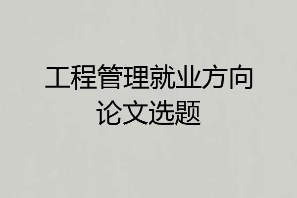 工程管理就业方向论文选题
