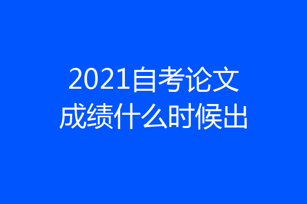 2021自考论文成绩什么时候出