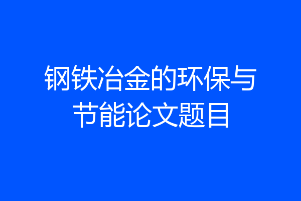 钢铁冶金的环保与节能论文题目