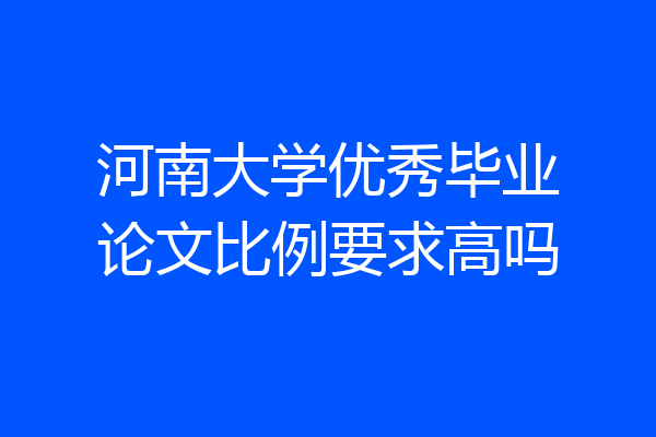 河南大学优秀毕业论文比例要求高吗