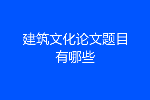 建筑文化论文题目有哪些