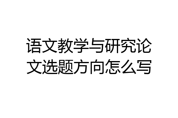 语文教学与研究论文选题方向怎么写