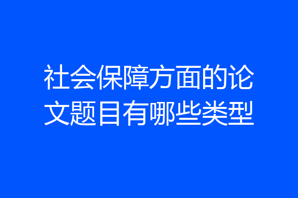 社会保障方面的论文题目有哪些类型
