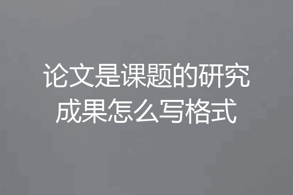 论文是课题的研究成果怎么写格式
