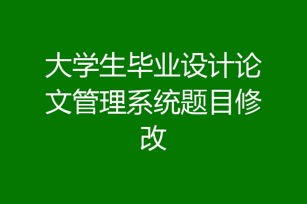 大学生毕业设计论文管理系统题目修改