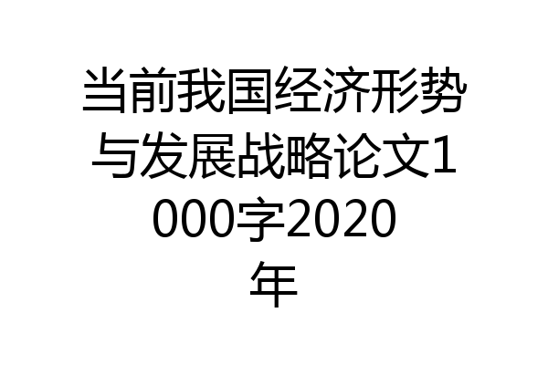 当前我国经济形势与发展战略论文1000字2020年