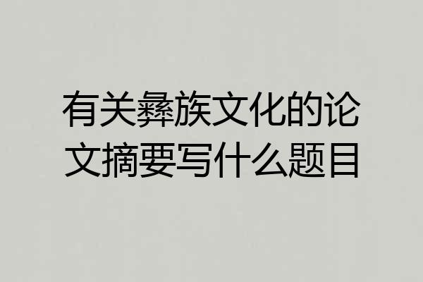 有关彝族文化的论文摘要写什么题目