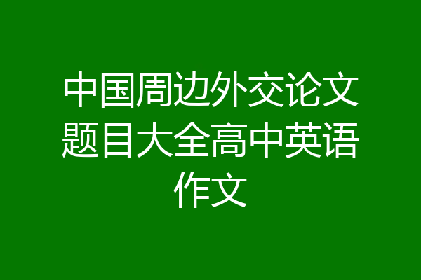 中国周边外交论文题目大全高中英语作文