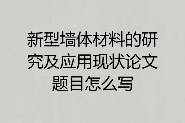 新型墙体材料的研究及应用现状论文题目怎么写