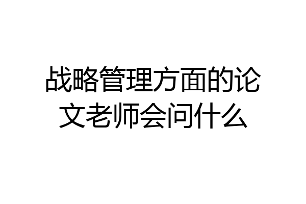 战略管理方面的论文老师会问什么