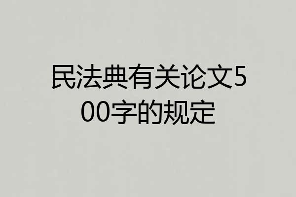 民法典有关论文500字的规定