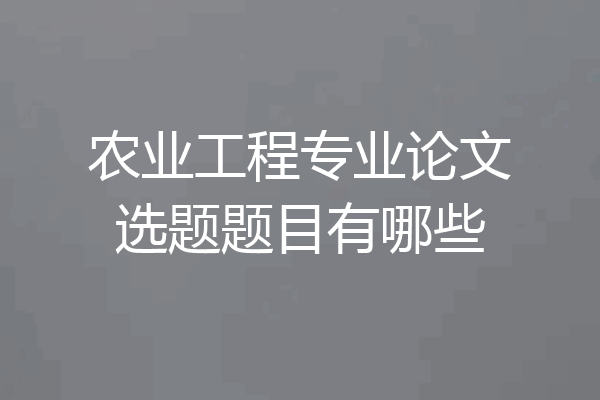 农业工程专业论文选题题目有哪些