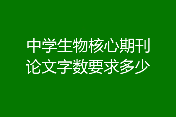 中学生物核心期刊论文字数要求多少
