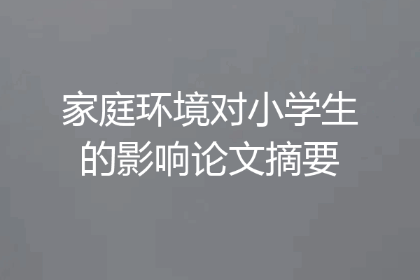 家庭环境对小学生的影响论文摘要