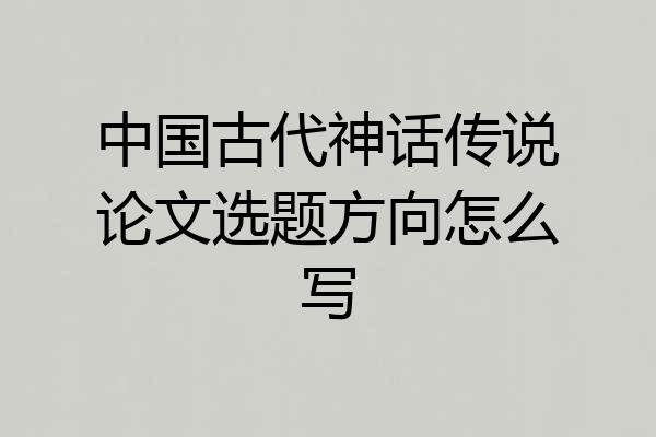 中国古代神话传说论文选题方向怎么写